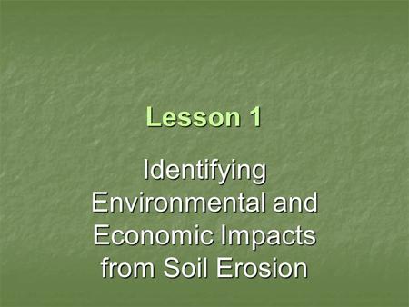 Lesson 1 Identifying Environmental and Economic Impacts from Soil Erosion.