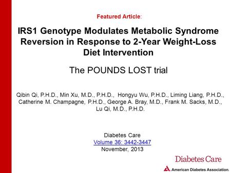 IRS1 Genotype Modulates Metabolic Syndrome Reversion in Response to 2-Year Weight-Loss Diet Intervention The POUNDS LOST trial Featured Article: Qibin.