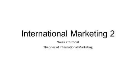 International Marketing 2 Week 2 Tutorial Theories of International Marketing.