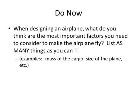 Do Now When designing an airplane, what do you think are the most important factors you need to consider to make the airplane fly? List AS MANY things.