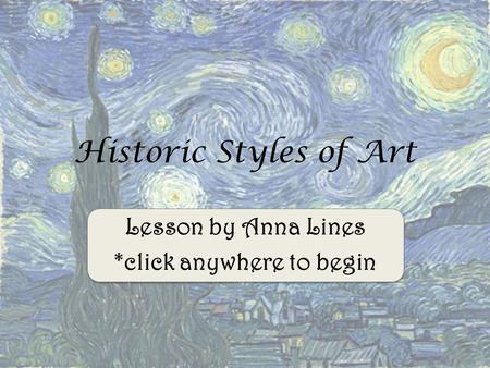 Lesson by Anna Lines *click anywhere to begin Historic Styles of Art.