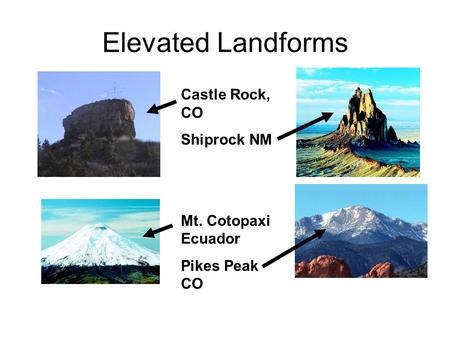 Elevated Landforms Castle Rock, CO Shiprock NM Mt. Cotopaxi Ecuador