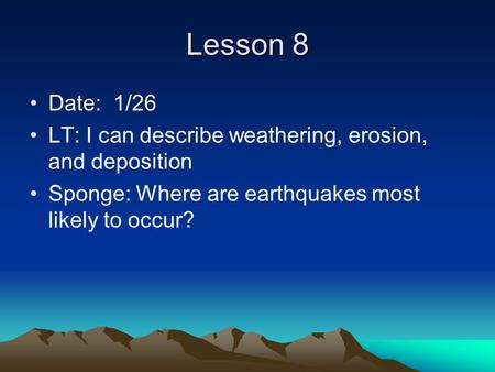 Lesson 8 Date: 1/26 LT: I can describe weathering, erosion, and deposition Sponge: Where are earthquakes most likely to occur?