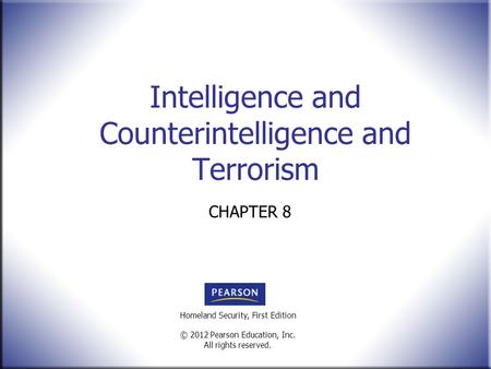 Homeland Security, First Edition © 2012 Pearson Education, Inc. All rights reserved. Intelligence and Counterintelligence and Terrorism CHAPTER 8.