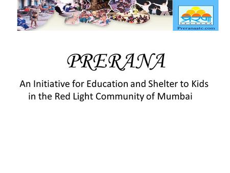 PRERANA An Initiative for Education and Shelter to Kids in the Red Light Community of Mumbai.