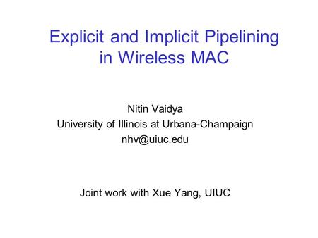 Explicit and Implicit Pipelining in Wireless MAC Nitin Vaidya University of Illinois at Urbana-Champaign Joint work with Xue Yang, UIUC.