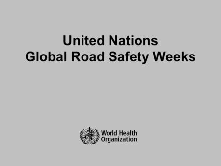 United Nations Global Road Safety Weeks. Background Major global advocacy event called for through UN General Assembly resolutions Planned by members.