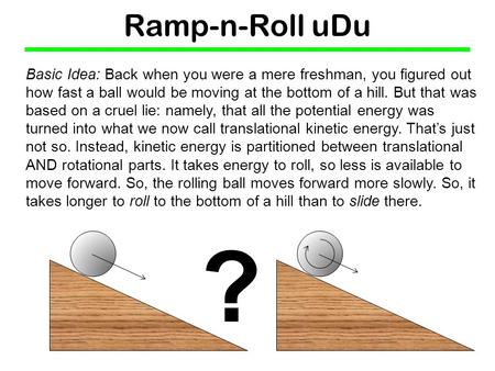 Ramp-n-Roll uDu Basic Idea: Back when you were a mere freshman, you figured out how fast a ball would be moving at the bottom of a hill. But that was based.