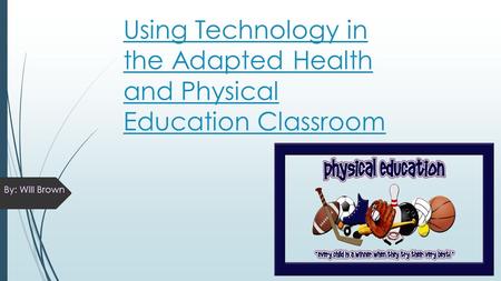 Using Technology in the Adapted Health and Physical Education Classroom By: Will Brown.