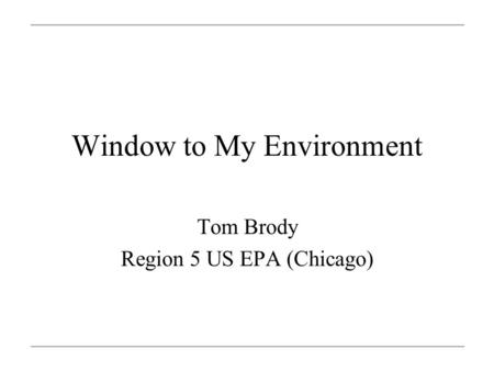 Window to My Environment Tom Brody Region 5 US EPA (Chicago)