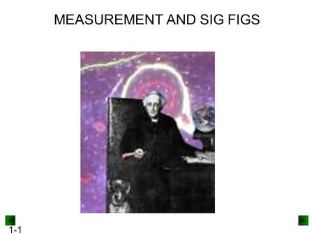 1-1 MEASUREMENT AND SIG FIGS. 1-2 The number of significant figures in a measurement depends upon the measuring device. Figure 1.9A 32.3 0 C32.33 0 C.