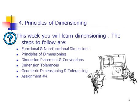 1 4. Principles of Dimensioning This week you will learn dimensioning. The steps to follow are: Functional & Non-functional Dimensions Principles of Dimensioning.