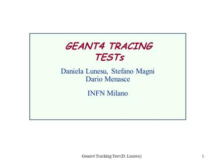 Geant4 Tracking Test (D. Lunesu)1 Daniela Lunesu, Stefano Magni Dario Menasce INFN Milano GEANT4 TRACING TESTs.