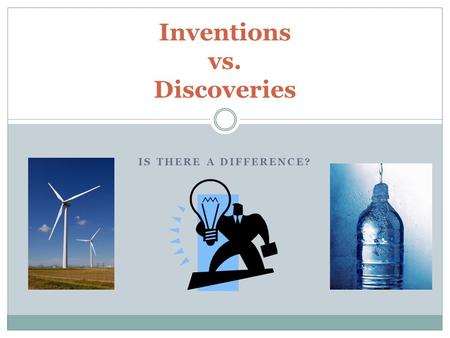 IS THERE A DIFFERENCE? Inventions vs. Discoveries.