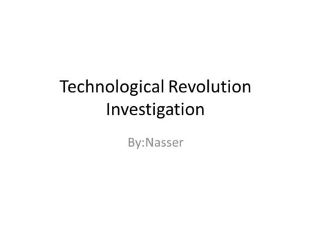 Technological Revolution Investigation By:Nasser.