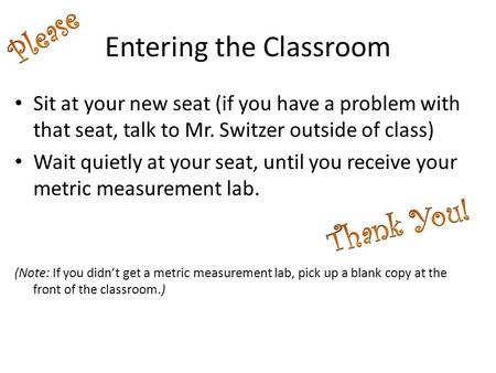 Entering the Classroom Sit at your new seat (if you have a problem with that seat, talk to Mr. Switzer outside of class) Wait quietly at your seat, until.