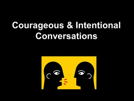 Courageous & Intentional Conversations. What is an Intentional Conversation?  Patterson et al.: A crucial conversation is a discussion between two or.