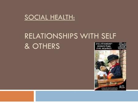 SOCIAL HEALTH: RELATIONSHIPS WITH SELF & OTHERS. OBJECTIVES: 1.DEFINE RELATIONSHIPS AND FRIENDSHIPS 2. DIFFERENTIATE BETWEEN RELATIONSHIPS AND FRIENDSHIPS.