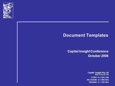 Capital Insight Pty Ltd ABN 76 056 297 100 SYDNEY 61 2 9955 2300 MELBOURNE 61 3 9888 8853 BRISBANE 61 7 3229 0044 Document Templates Capital Insight Conference.