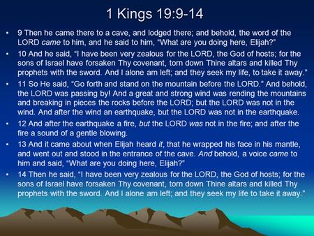 1 Kings 19:9-14 9 Then he came there to a cave, and lodged there; and behold, the word of the LORD came to him, and he said to him, “What are you doing.