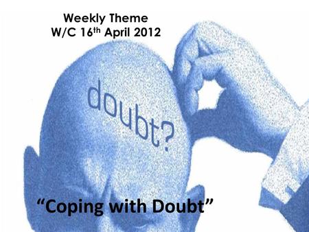 Weekly Theme W/C 16 th April 2012 “Coping with Doubt”