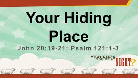 Your Hiding Place John 20:19-21; Psalm 121:1-3. “On the evening of that day, the first day of the week, the doors being locked where the disciples were.