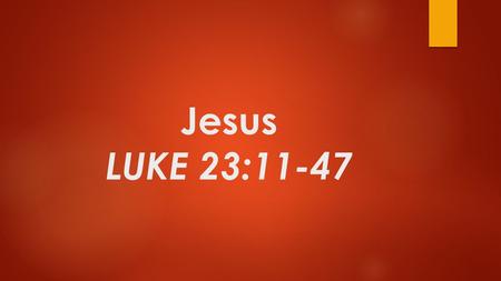 Jesus LUKE 23:11-47. INTRODUCTION God’s people are men and women of integrity holding strong faith and bold truth. They trust God to accomplish His purpose.