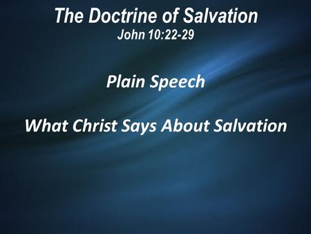 The Doctrine of Salvation John 10:22-29 Plain Speech What Christ Says About Salvation.