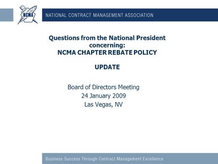 Questions from the National President concerning: NCMA CHAPTER REBATE POLICY UPDATE Board of Directors Meeting 24 January 2009 Las Vegas, NV.