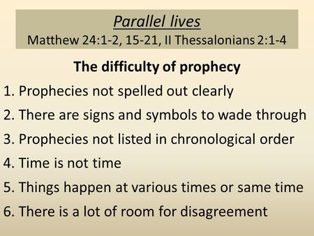 Parallel lives Matthew 24:1-2, 15-21, II Thessalonians 2:1-4 The difficulty of prophecy 1. Prophecies not spelled out clearly 2. There are signs and symbols.