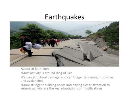 Earthquakes Occur at fault lines Most activity is around Ring of Fire Causes structural damage, and can trigger tsunamis, mudslides, and avalanches More.