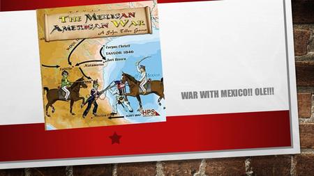 WAR WITH MEXICO!! OLE!!!. ANNEXING TEXAS American settlements During the 1820’s Mexico began welcoming American settlers Newcomers quickly outnumbered.