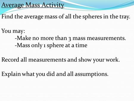 Average Mass Activity Find the average mass of all the spheres in the tray. You may: -Make no more than 3 mass measurements. -Mass only 1 sphere at a time.