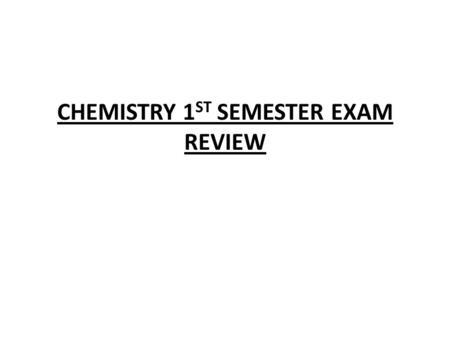 CHEMISTRY 1 ST SEMESTER EXAM REVIEW. 1. A measure of the quantity of matter is 2. List a process that is a physical change. 3. List a process that is.