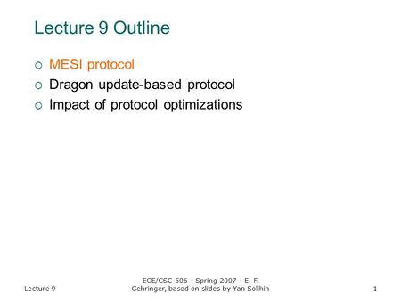 Lecture 9 ECE/CSC 506 - Spring 2007 - E. F. Gehringer, based on slides by Yan Solihin1 Lecture 9 Outline  MESI protocol  Dragon update-based protocol.