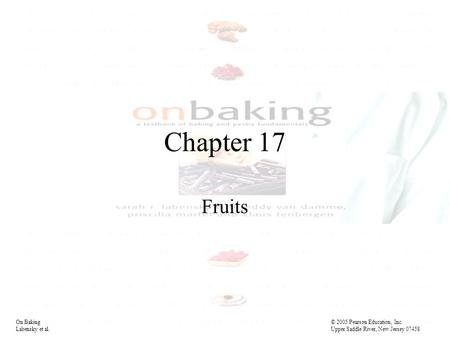 Chapter 17 Fruits On Baking© 2005 Pearson Education, Inc. Labensky et al. Upper Saddle River, New Jersey 07458.