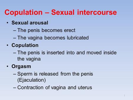 Copulation – Sexual intercourse Sexual arousal –The penis becomes erect –The vagina becomes lubricated Copulation –The penis is inserted into and moved.