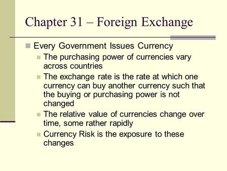 Chapter 31 – Foreign Exchange Every Government Issues Currency The purchasing power of currencies vary across countries The exchange rate is the rate at.