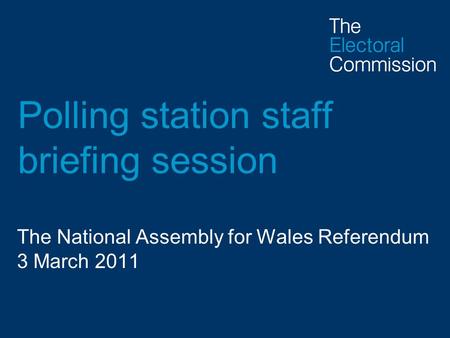 Polling station staff briefing session The National Assembly for Wales Referendum 3 March 2011.