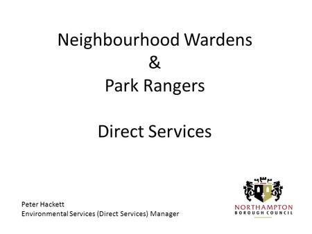 Neighbourhood Wardens & Park Rangers Direct Services Peter Hackett Environmental Services (Direct Services) Manager.