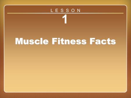 L E S S O N 1 Muscle Fitness Facts Lesson 1.