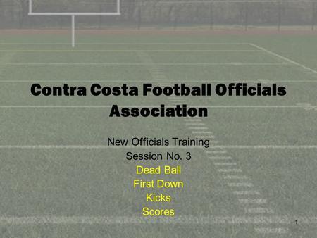 1 Contra Costa Football Officials Association New Officials Training Session No. 3 Dead Ball First Down Kicks Scores.