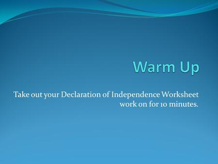 Take out your Declaration of Independence Worksheet work on for 10 minutes.