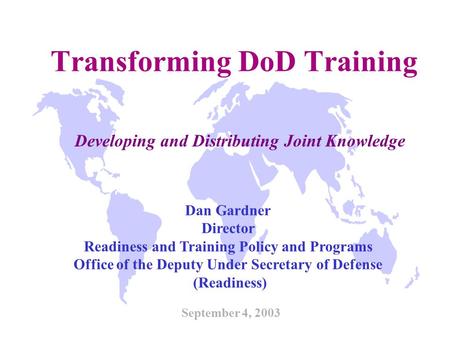 Transforming DoD Training September 4, 2003 Dan Gardner Director Readiness and Training Policy and Programs Office of the Deputy Under Secretary of Defense.