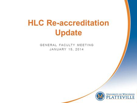 HLC Re-accreditation Update GENERAL FACULTY MEETING JANUARY 15, 2014.