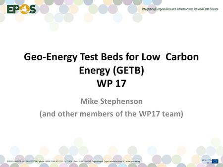 Geo-Energy Test Beds for Low Carbon Energy (GETB) WP 17 Mike Stephenson (and other members of the WP17 team)