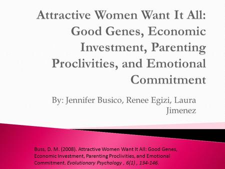 By: Jennifer Busico, Renee Egizi, Laura Jimenez Buss, D. M. (2008). Attractive Women Want It All: Good Genes, Economic Investment, Parenting Proclivities,