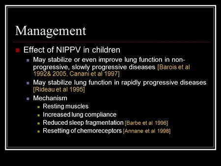 Management Effect of NIPPV in children May stabilize or even improve lung function in non- progressive, slowly progressive diseases [Barois et al 1992&