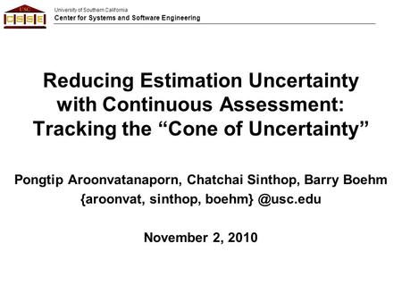 University of Southern California Center for Systems and Software Engineering Reducing Estimation Uncertainty with Continuous Assessment: Tracking the.