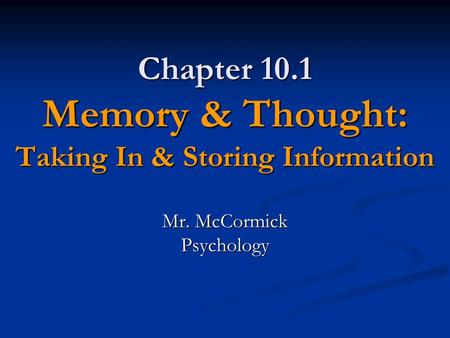 Chapter 10.1 Memory & Thought: Taking In & Storing Information Mr. McCormick Psychology.